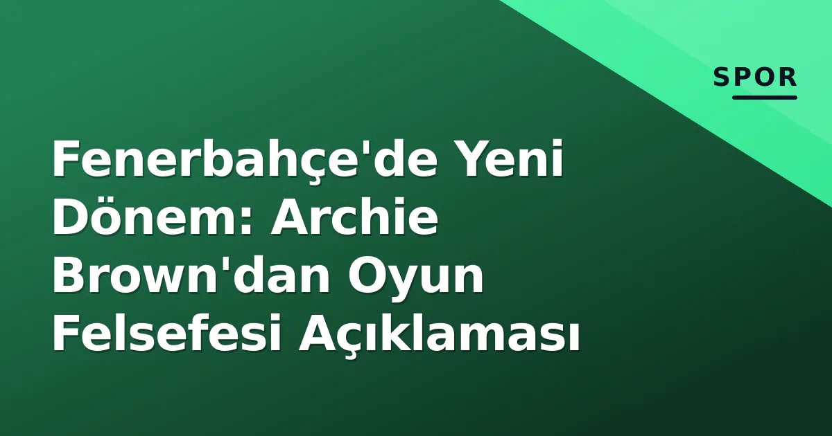 Fenerbahçe'de Yeni Dönem: Archie Brown'dan Oyun Felsefesi Açıklaması Fenerbahçe'de Yeni Dönem: Archie Brown'dan Oyun Felsefesi Açıklaması