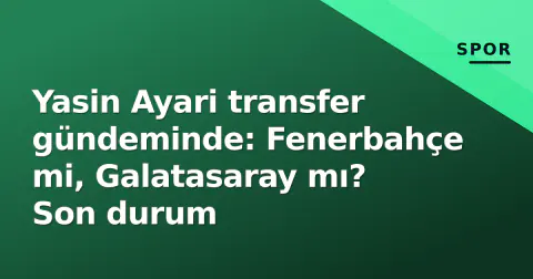 Yasin Ayari transfer gündeminde: Fenerbahçe mi, Galatasaray mı? Son durum