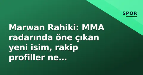 Marwan Rahiki: MMA radarında öne çıkan yeni isim, rakip profiller ne anlatıyor?