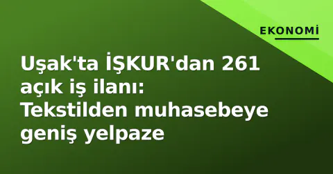 Uşak'ta İŞKUR'dan 261 açık iş ilanı: Tekstilden muhasebeye geniş yelpaze