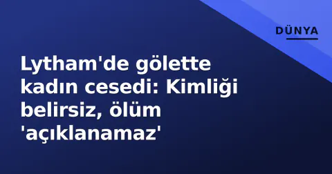 Lytham'de gölette kadın cesedi: Kimliği belirsiz, ölüm 'açıklanamaz'