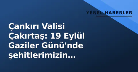 Çankırı Valisi Çakırtaş: 19 Eylül Gaziler Günü'nde şehitlerimizin mirasıyla yürüyoruz