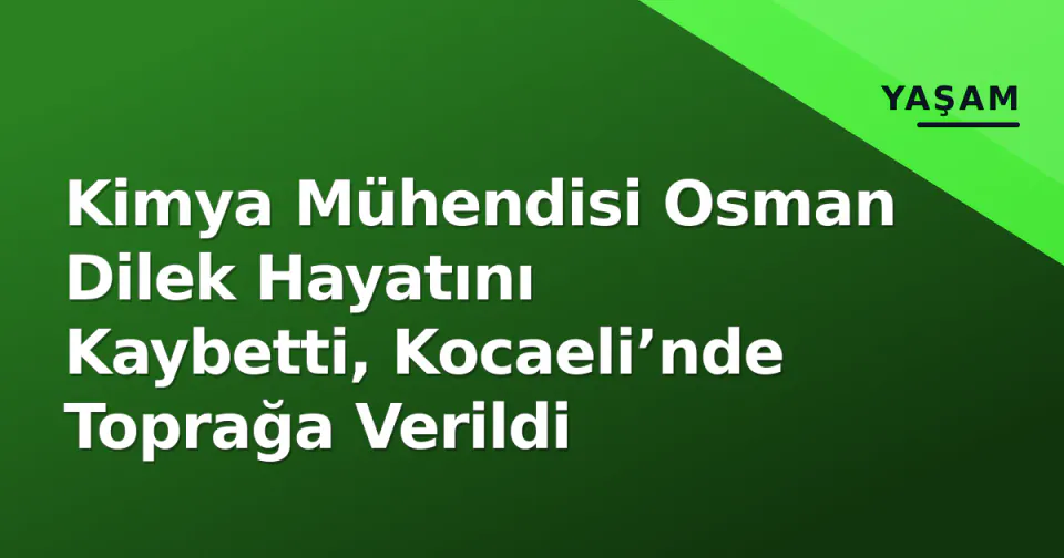 Kimya Mühendisi Osman Dilek Hayatını Kaybetti, Kocaeli’nde Toprağa Verildi görseli