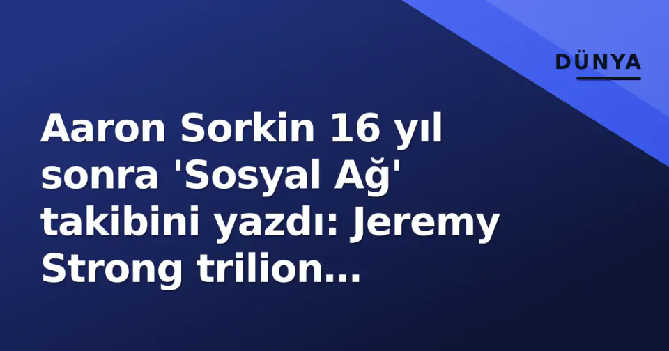 Aaron Sorkin 16 yıl sonra 'Sosyal Ağ' takibini yazdı: Jeremy Strong trilion dolarlık Zuckerberg, Jeremy Allen White fırtınak gazeteci görseli