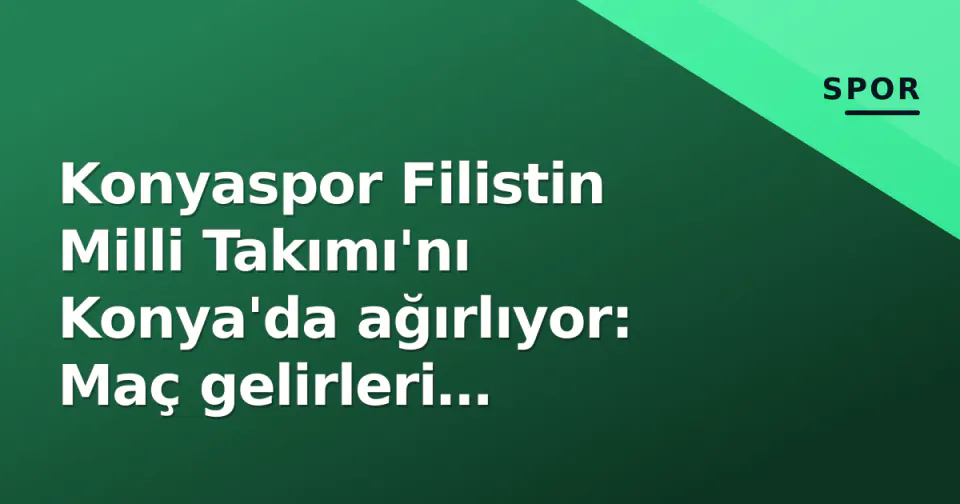 Konyaspor Filistin Milli Takımı'nı Konya'da ağırlıyor: Maç gelirleri Filistin'e görseli