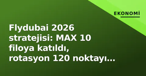 Flydubai 2026 stratejisi: MAX 10 filoya katıldı, rotasyon 120 noktayı buldu