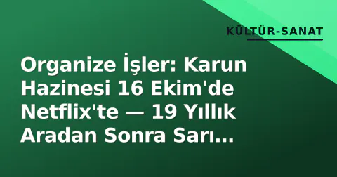 Organize İşler: Karun Hazinesi 16 Ekim'de Netflix'te — 19 Yıllık Aradan Sonra Sarı Saruhan Dönüyor