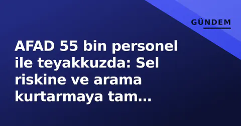 AFAD 55 bin personel ile teyakkuzda: Sel riskine ve arama kurtarmaya tam kapasite yanıt