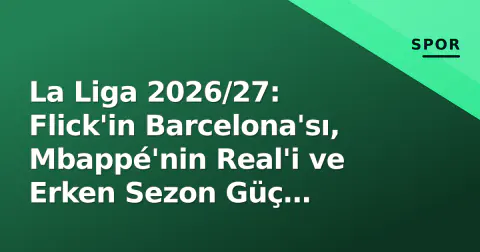 La Liga 2026/27: Flick'in Barcelona'sı, Mbappé'nin Real'i ve Erken Sezon Güç Dengeleri La Liga 2026/27: Flick'in Barcelona'sı, Mbappé'nin Real'i ve Erken Sezon Güç Dengeleri