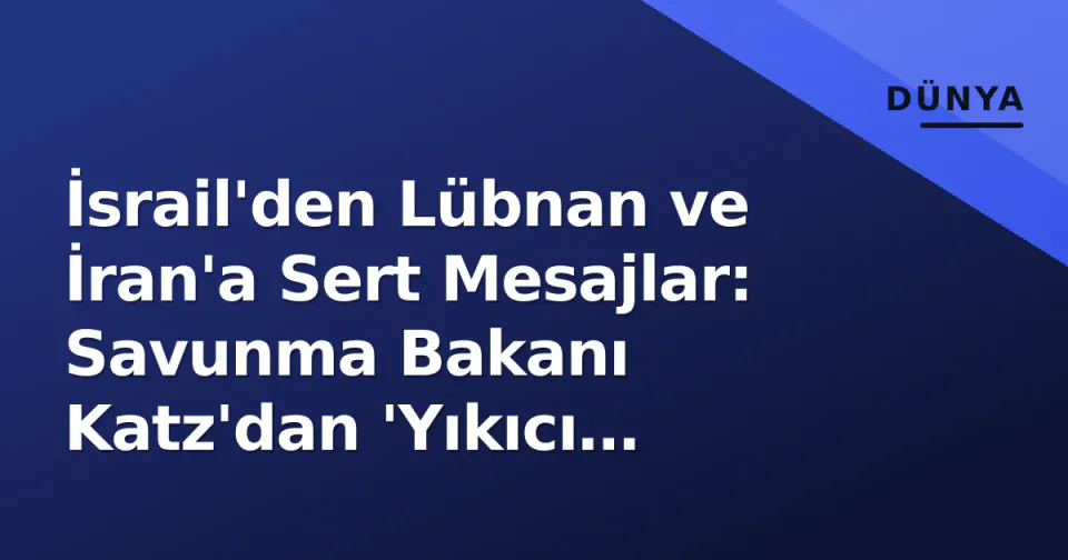 İsrail'den Lübnan ve İran'a Sert Mesajlar: Savunma Bakanı Katz'dan 'Yıkıcı Darbe' Uyarısı görseli