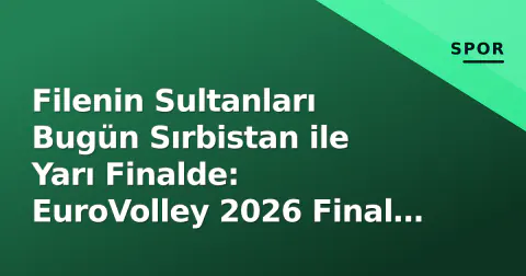 Filenin Sultanları Bugün Sırbistan ile Yarı Finalde: EuroVolley 2026 Final Bileti İçin Sofya'da Kırılma Anı