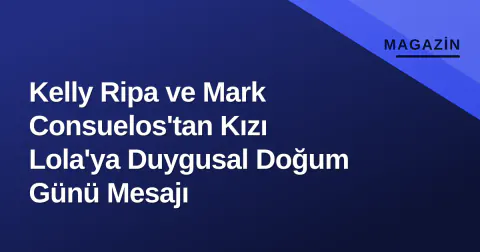 Kelly Ripa ve Mark Consuelos'tan Kızı Lola'ya Duygusal Doğum Günü Mesajı