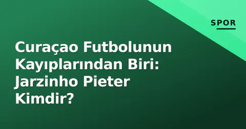 Curaçao Futbolunun Kayıplarından Biri: Jarzinho Pieter Kimdir?