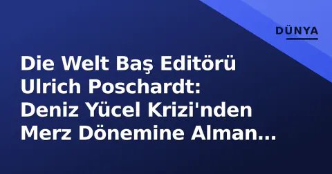 Die Welt Baş Editörü Ulrich Poschardt: Deniz Yücel Krizi'nden Merz Dönemine Alman Medyasının Güçlü İsim