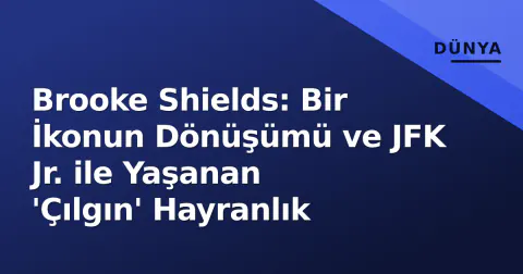 Brooke Shields: Bir İkonun Dönüşümü ve JFK Jr. ile Yaşanan 'Çılgın' Hayranlık