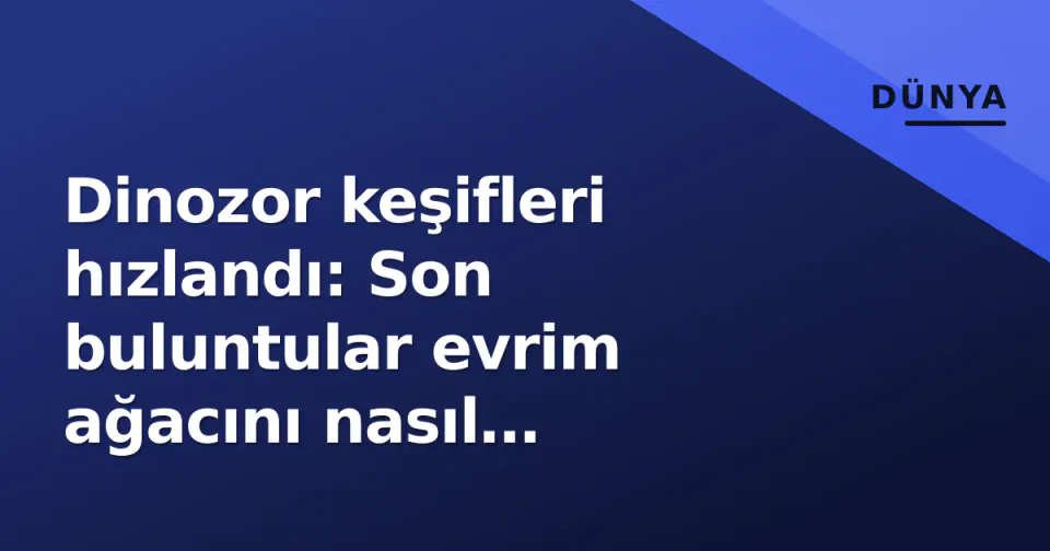 Dinozor keşifleri hızlandı: Son buluntular evrim ağacını nasıl değiştiriyor? görseli