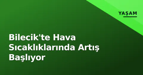 Bilecik'te Hava Sıcaklıklarında Artış Başlıyor