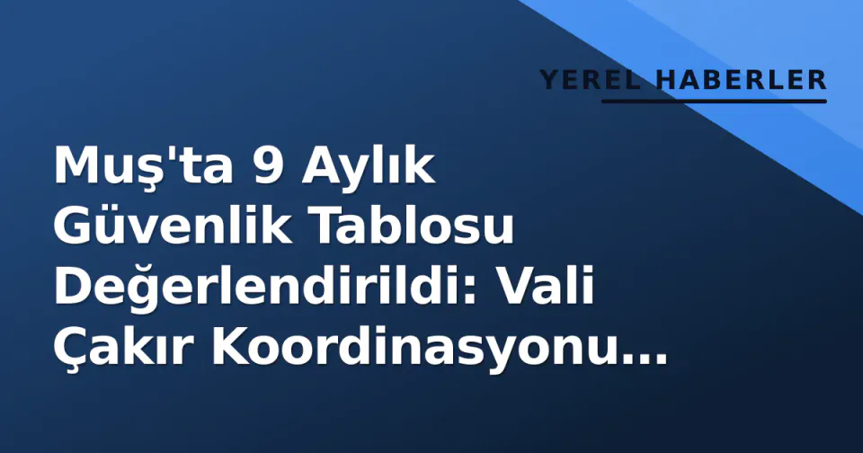 Muş'ta 9 Aylık Güvenlik Tablosu Değerlendirildi: Vali Çakır Koordinasyonu Vurguladı görseli