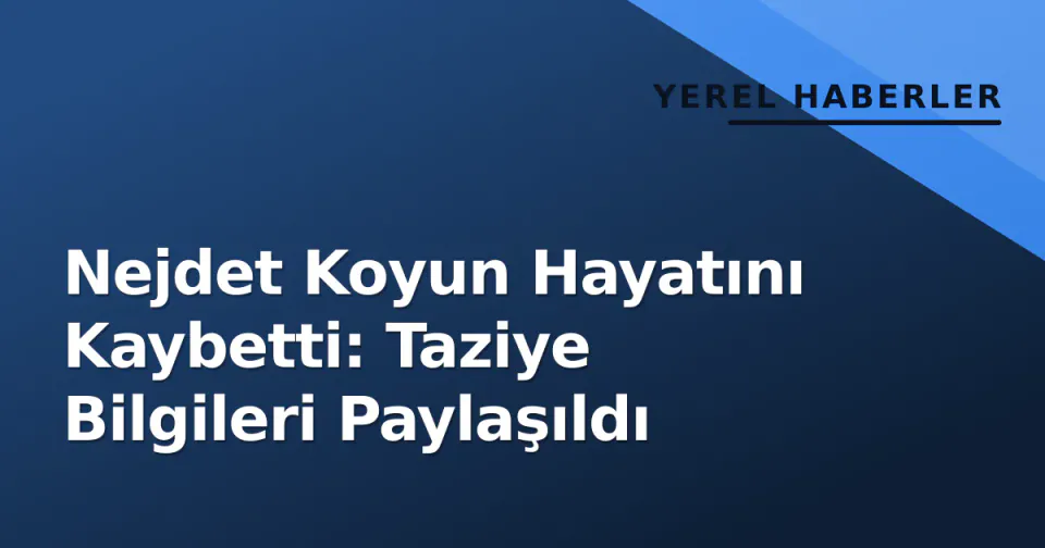 Nejdet Koyun Hayatını Kaybetti: Taziye Bilgileri Paylaşıldı görseli