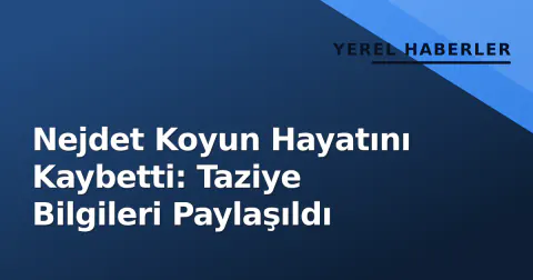 Nejdet Koyun Hayatını Kaybetti: Taziye Bilgileri Paylaşıldı
