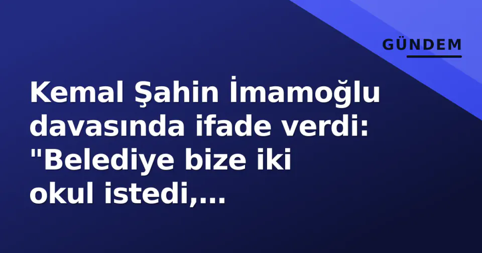 Kemal Şahin İmamoğlu davasında ifade verdi: "Belediye bize iki okul istedi, Westside'de yaptırdık" görseli
