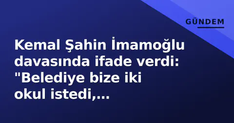 Kemal Şahin İmamoğlu davasında ifade verdi: "Belediye bize iki okul istedi, Westside'de yaptırdık"