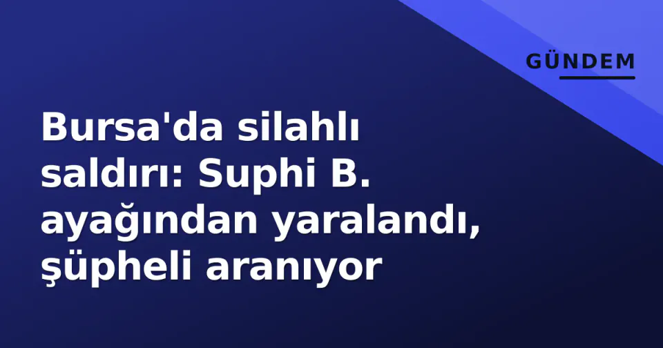 Bursa'da silahlı saldırı: Suphi B. ayağından yaralandı, şüpheli aranıyor görseli