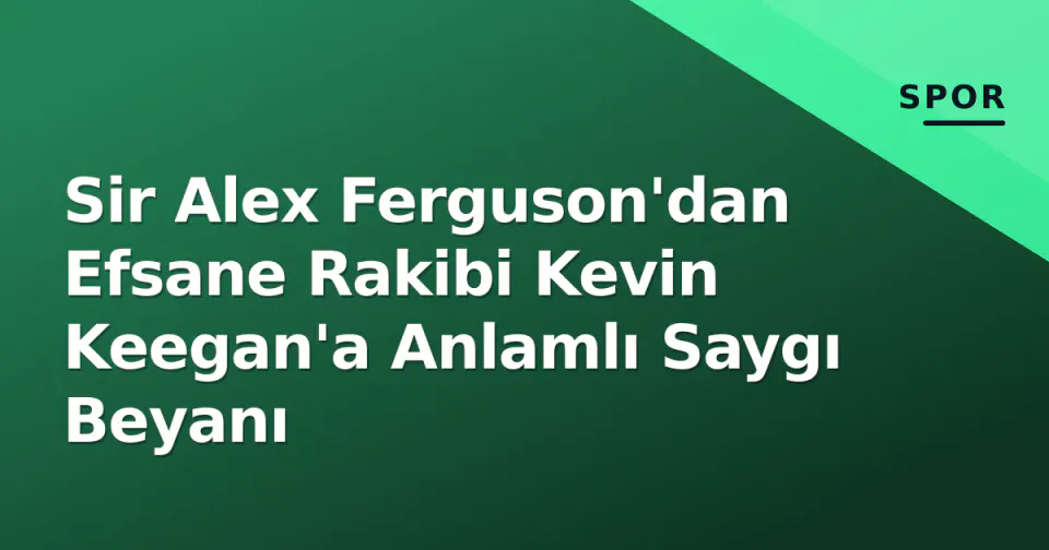 Sir Alex Ferguson'dan Efsane Rakibi Kevin Keegan'a Anlamlı Saygı Beyanı görseli