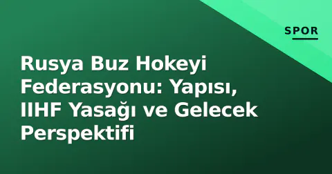 Rusya Buz Hokeyi Federasyonu: Yapısı, IIHF Yasağı ve Gelecek Perspektifi
