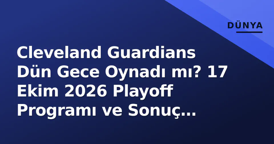 Cleveland Guardians Dün Gece Oynadı mı? 17 Ekim 2026 Playoff Programı ve Sonuç Takibi görseli