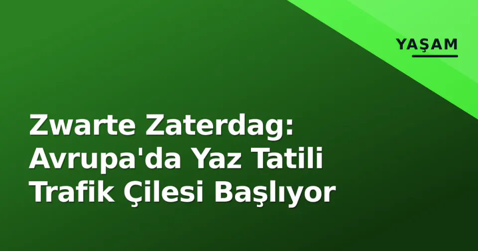 Zwarte Zaterdag: Avrupa'da Yaz Tatili Trafik Çilesi Başlıyor görseli