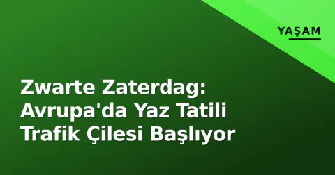 Zwarte Zaterdag: Avrupa'da Yaz Tatili Trafik Çilesi Başlıyor