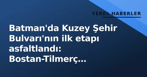 Batman'da Kuzey Şehir Bulvarı'nın ilk etapı asfaltlandı: Bostan-Tilmerç bağlantısı güçlenecek