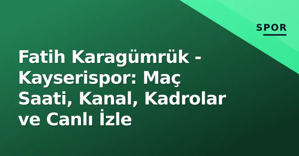 Fatih Karagümrük - Kayserispor: Maç Saati, Kanal, Kadrolar ve Canlı İzle görseli