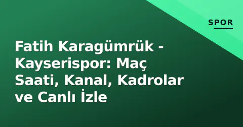 Fatih Karagümrük - Kayserispor: Maç Saati, Kanal, Kadrolar ve Canlı İzle
