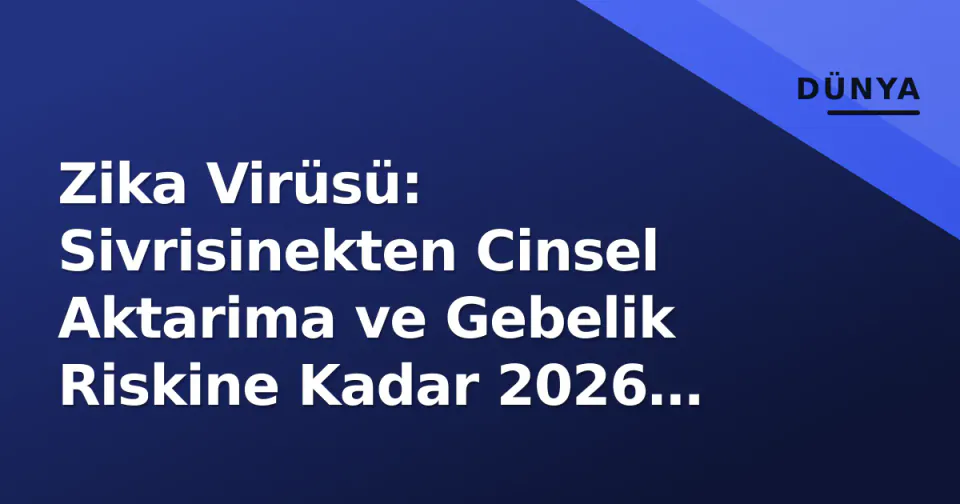 Zika Virüsü: Sivrisinekten Cinsel Aktarima ve Gebelik Riskine Kadar 2026 Güncel Durumu