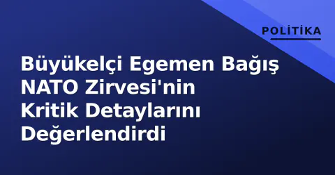 Büyükelçi Egemen Bağış NATO Zirvesi'nin Kritik Detaylarını Değerlendirdi