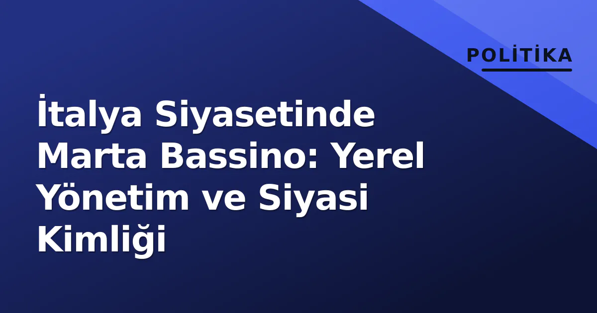 İtalya Siyasetinde Marta Bassino: Yerel Yönetim ve Siyasi Kimliği İtalya Siyasetinde Marta Bassino: Yerel Yönetim ve Siyasi Kimliği