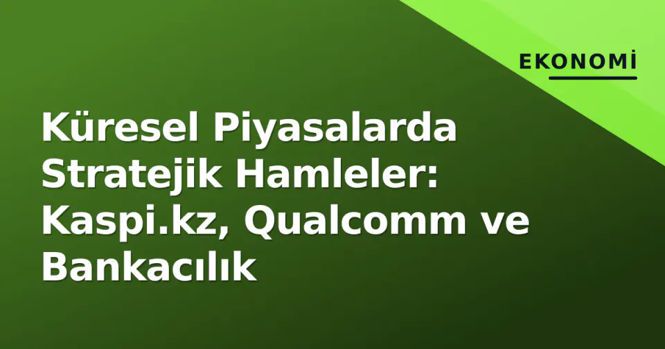 Küresel Piyasalarda Stratejik Hamleler: Kaspi.kz, Qualcomm ve Bankacılık görseli