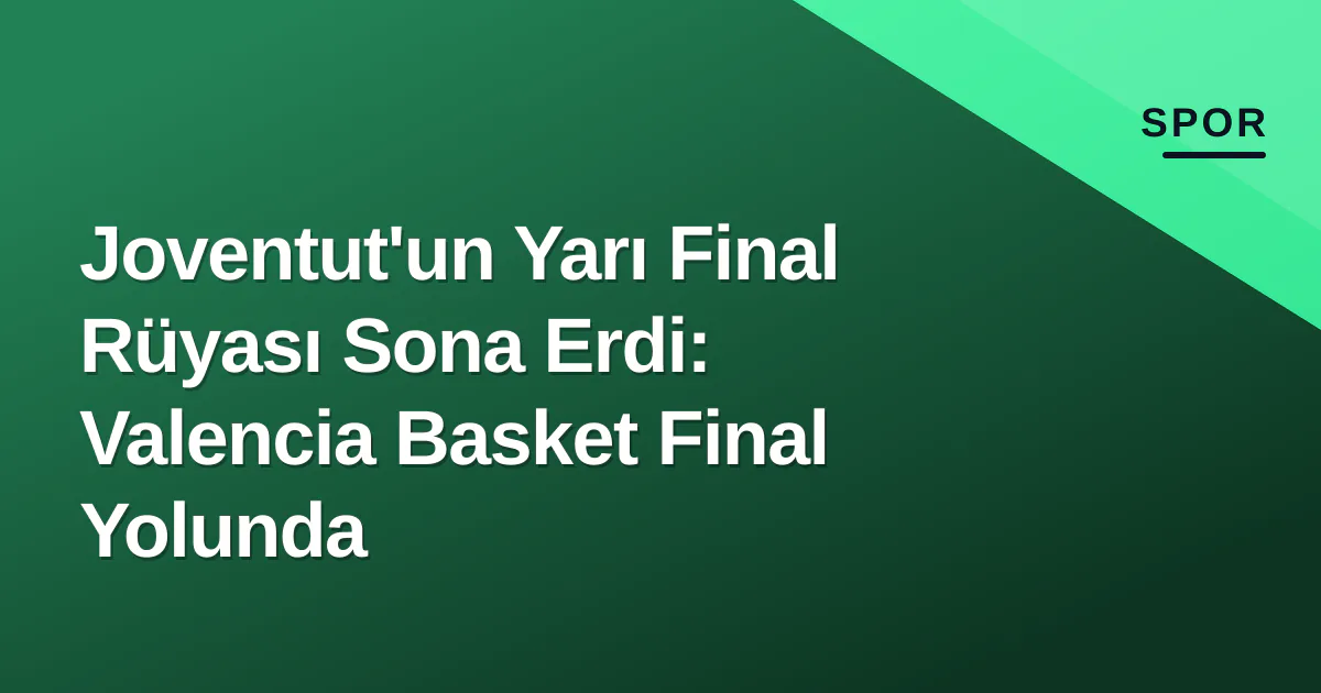 Joventut'un Yarı Final Rüyası Sona Erdi: Valencia Basket Final Yolunda Joventut'un Yarı Final Rüyası Sona Erdi: Valencia Basket Final Yolunda