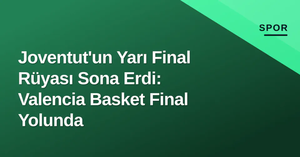 Joventut'un Yarı Final Rüyası Sona Erdi: Valencia Basket Final Yolunda görseli
