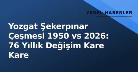 Yozgat Şekerpınar Çeşmesi 1950 vs 2026: 76 Yıllık Değişim Kare Kare