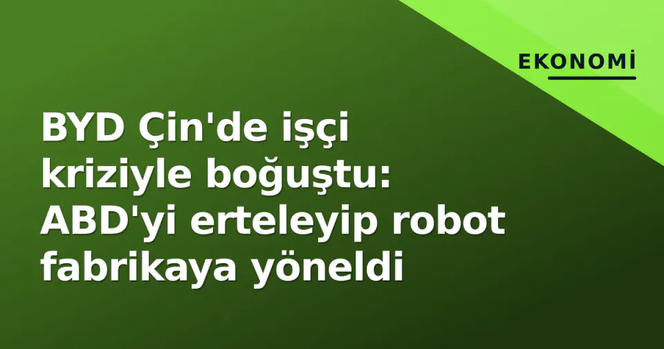 BYD Çin'de işçi kriziyle boğuştu: ABD'yi erteleyip robot fabrikaya yöneldi görseli