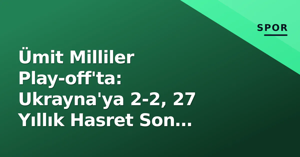 Ümit Milliler Play-off'ta: Ukrayna'ya 2-2, 27 Yıllık Hasret Son Buluyor Ümit Milliler Play-off'ta: Ukrayna'ya 2-2, 27 Yıllık Hasret Son Buluyor