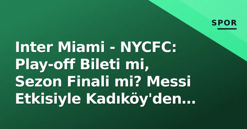 Inter Miami - NYCFC: Play-off Bileti mi, Sezon Finali mi? Messi Etkisiyle Kadıköy'den Büyük Şehrin Derbisine görseli
