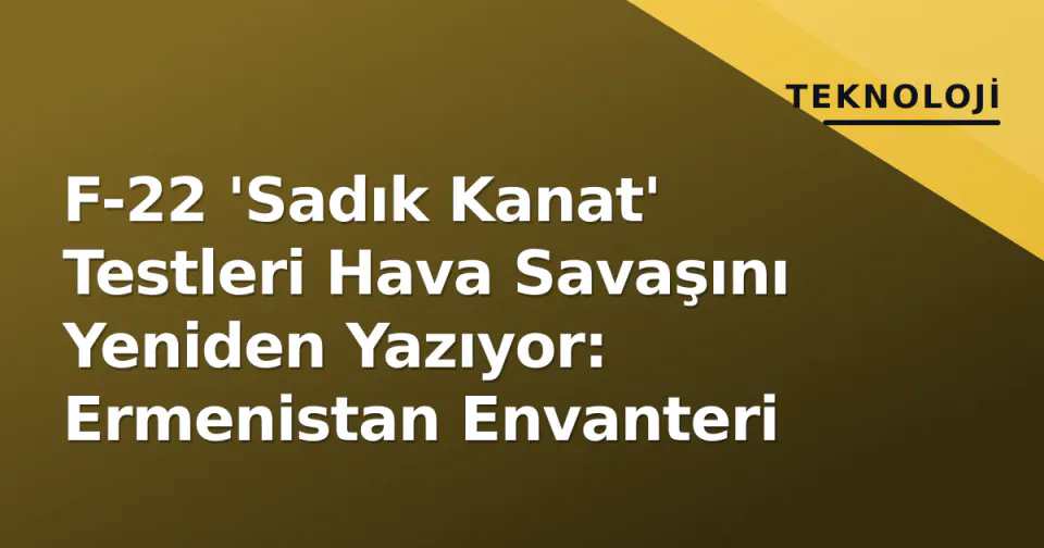 F-22 'Sadık Kanat' Testleri Hava Savaşını Yeniden Yazıyor: Ermenistan Envanteri görseli