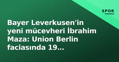 Bayer Leverkusen'in yeni mücevheri İbrahim Maza: Union Berlin faciasında 19 yaşındaki 'Alman-Cezayır' yeteneğinin izleri