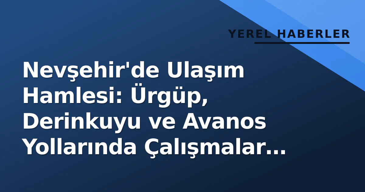 Nevşehir'de Ulaşım Hamlesi: Ürgüp, Derinkuyu ve Avanos Yollarında Çalışmalar Tamamlandı Nevşehir'de Ulaşım Hamlesi: Ürgüp, Derinkuyu ve Avanos Yollarında Çalışmalar Tamamlandı