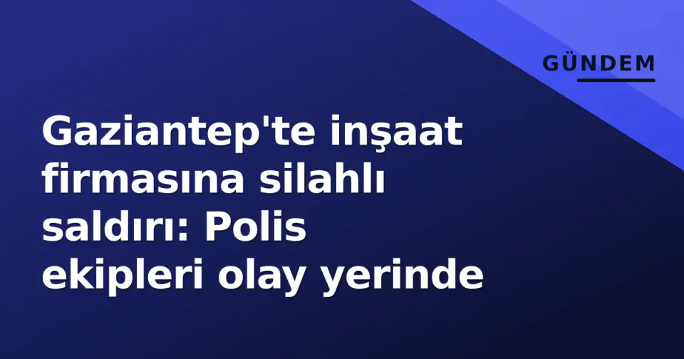 Gaziantep'te inşaat firmasına silahlı saldırı: Polis ekipleri olay yerinde görseli