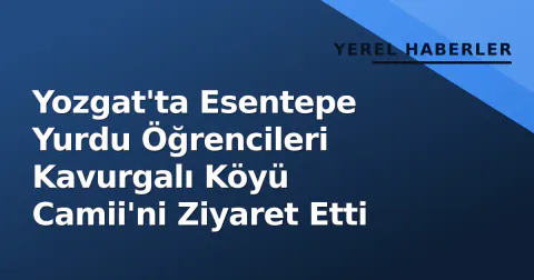 Yozgat'ta Esentepe Yurdu Öğrencileri Kavurgalı Köyü Camii'ni Ziyaret Etti